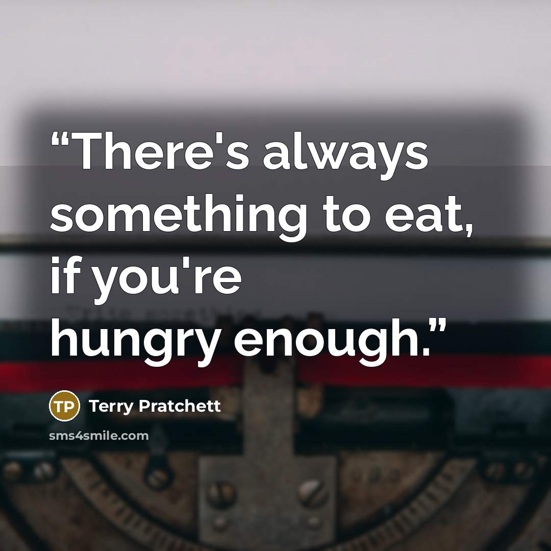 “There's always something to eat, if you're hungry enough.” quote by Terry Pratchett