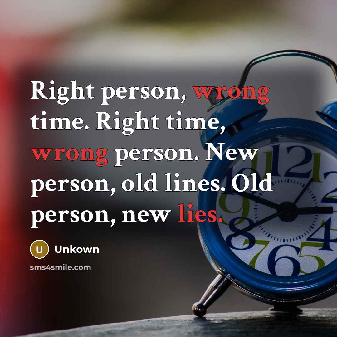 “Right person, wrong time. Right time, wrong person. New person, old lines. Old person, new lies.” quote by Unkown