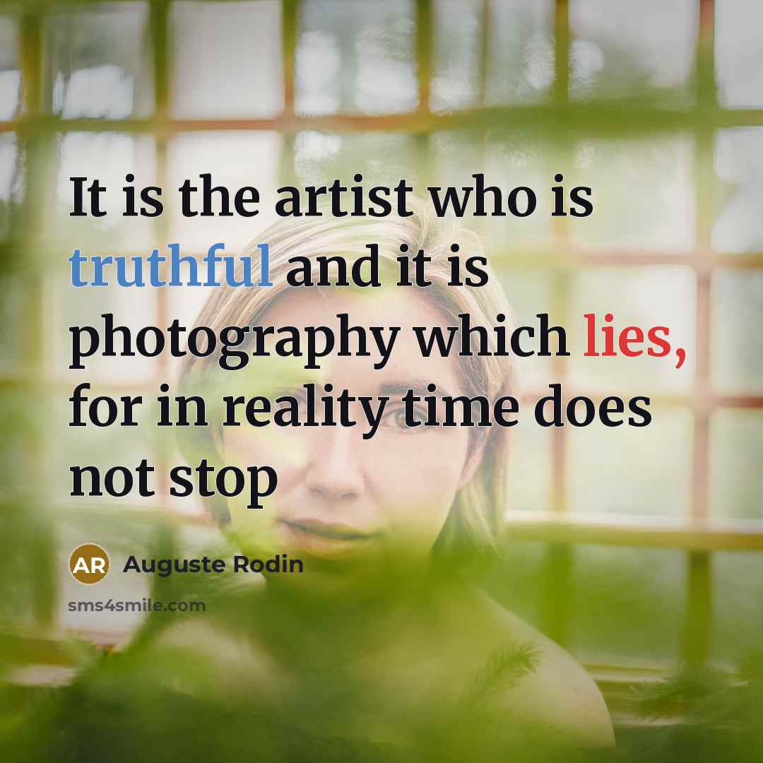 “It is the artist who is truthful and it is photography which lies, for in reality time does not stop” quote by Auguste Rodin