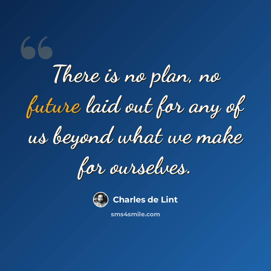 “There is no plan, no future laid out for any of us beyond what we make for ourselves.” quote by Charles de Lint