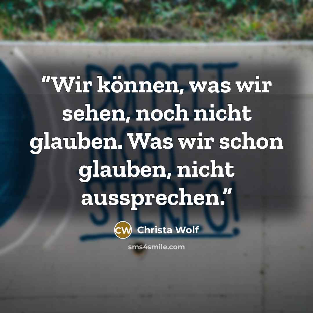 “Wir können, was wir sehen, noch nicht glauben. Was wir schon glauben, nicht aussprechen.” quote by Christa Wolf