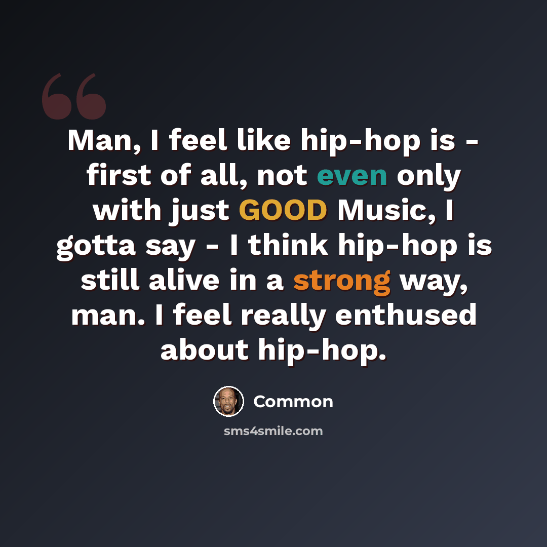 “Man, I feel like hip-hop is - first of all, not even only with just GOOD Music, I gotta say - I think hip-hop is still alive in a strong way, man. I feel really enthused about hip-hop.” quote by Common