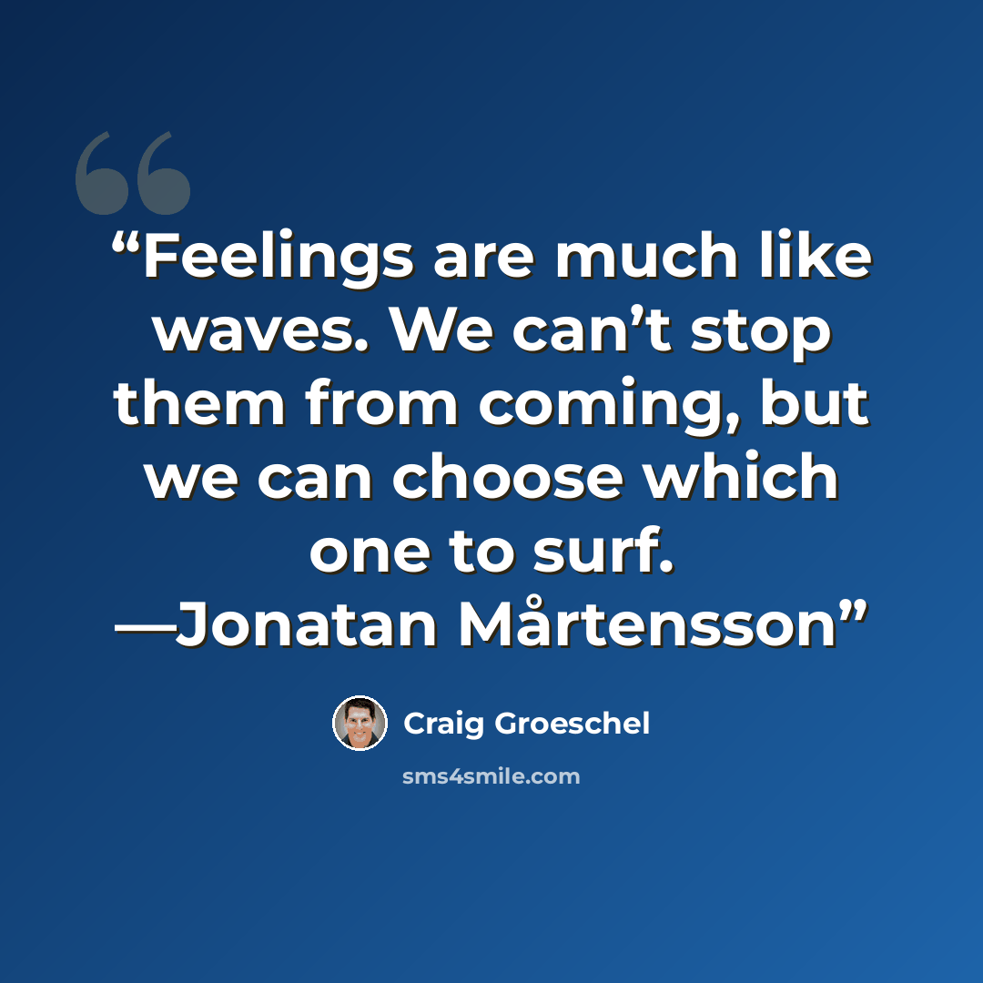 “Feelings are much like waves. We can’t stop them from coming, but we can choose which one to surf. —Jonatan Mårtensson” quote by Craig Groeschel