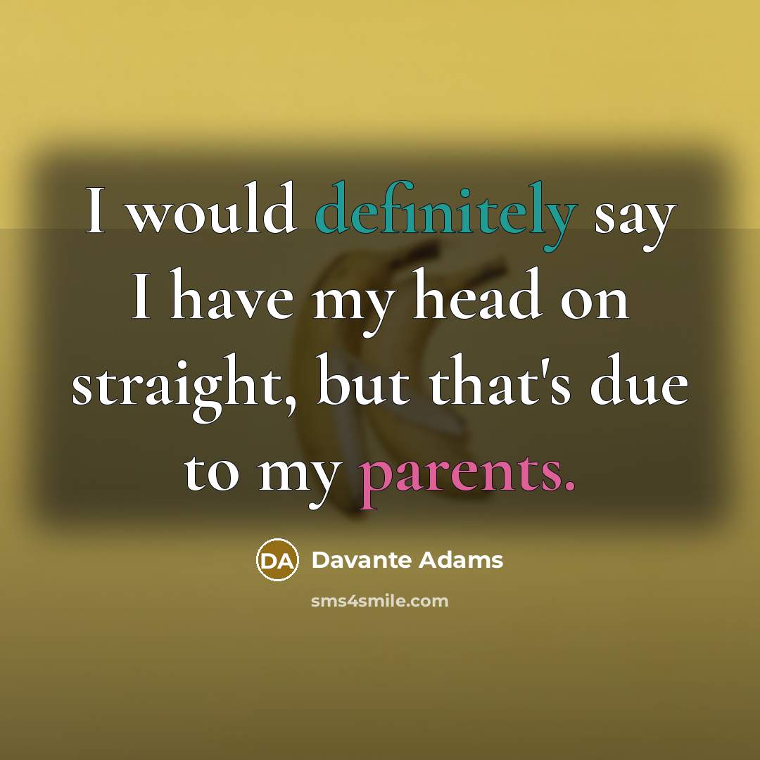 “I would definitely say I have my head on straight, but that's due to my parents.” quote by Davante Adams