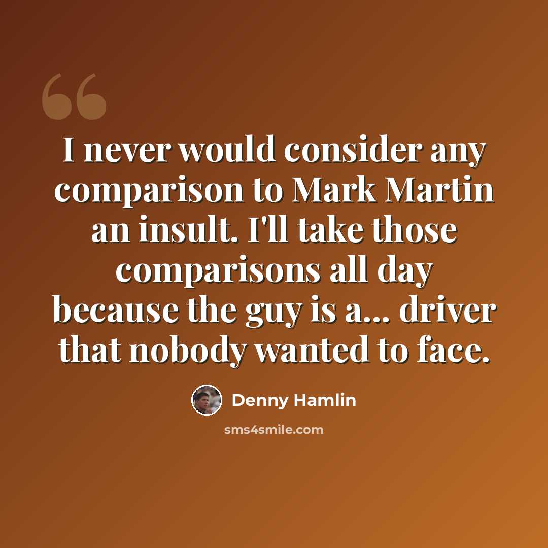 “I never would consider any comparison to Mark Martin an insult. I'll take those comparisons all day because the guy is a... driver that nobody wanted to face.” quote by Denny Hamlin