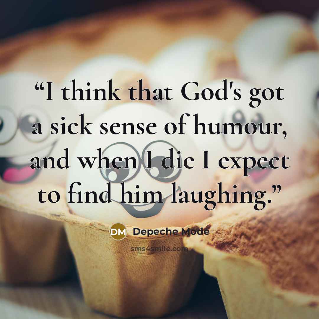 “I think that God's got a sick sense of humour, and when I die I expect to find him laughing.” quote by Depeche Mode