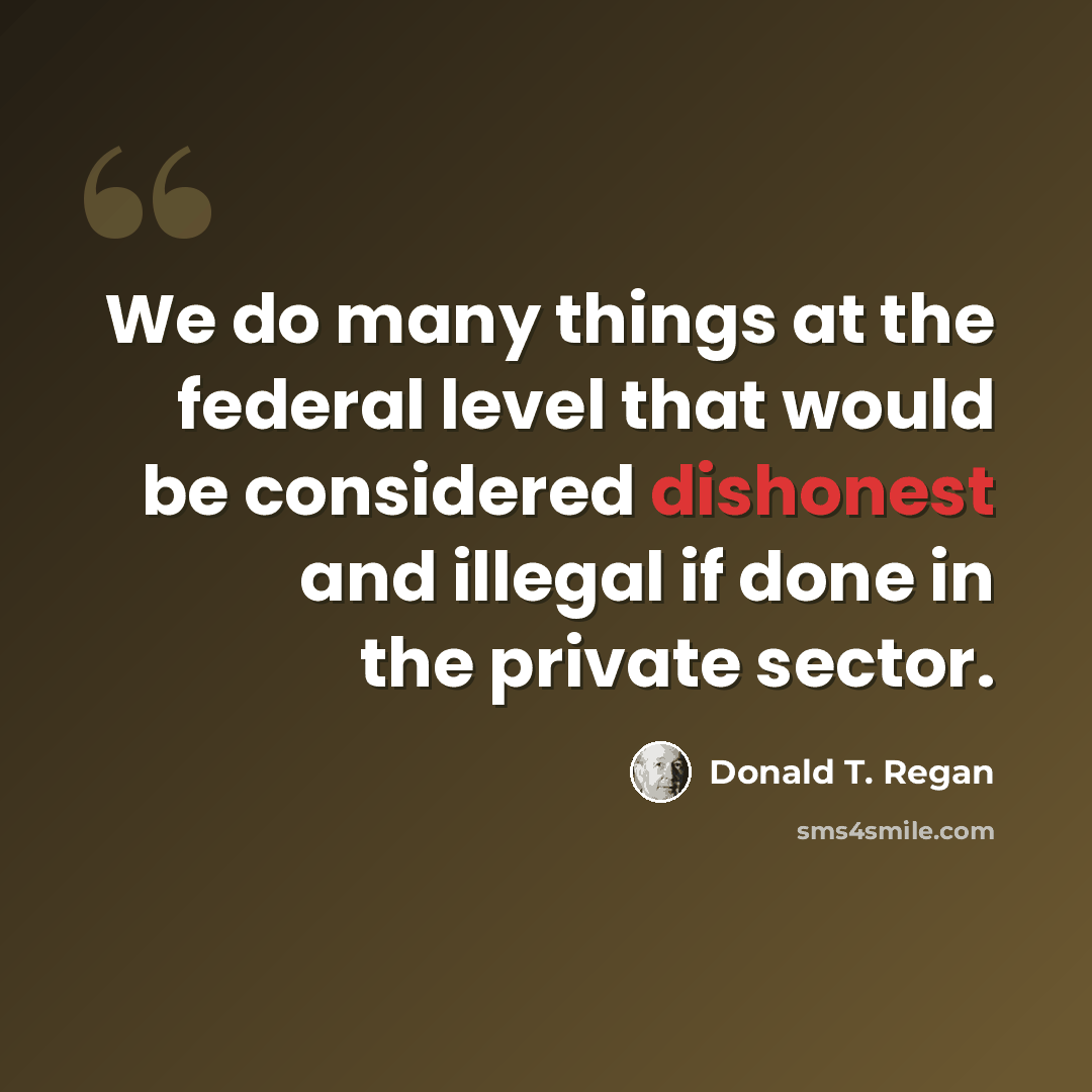 “We do many things at the federal level that would be considered dishonest and illegal if done in the private sector.” quote by Donald T. Regan