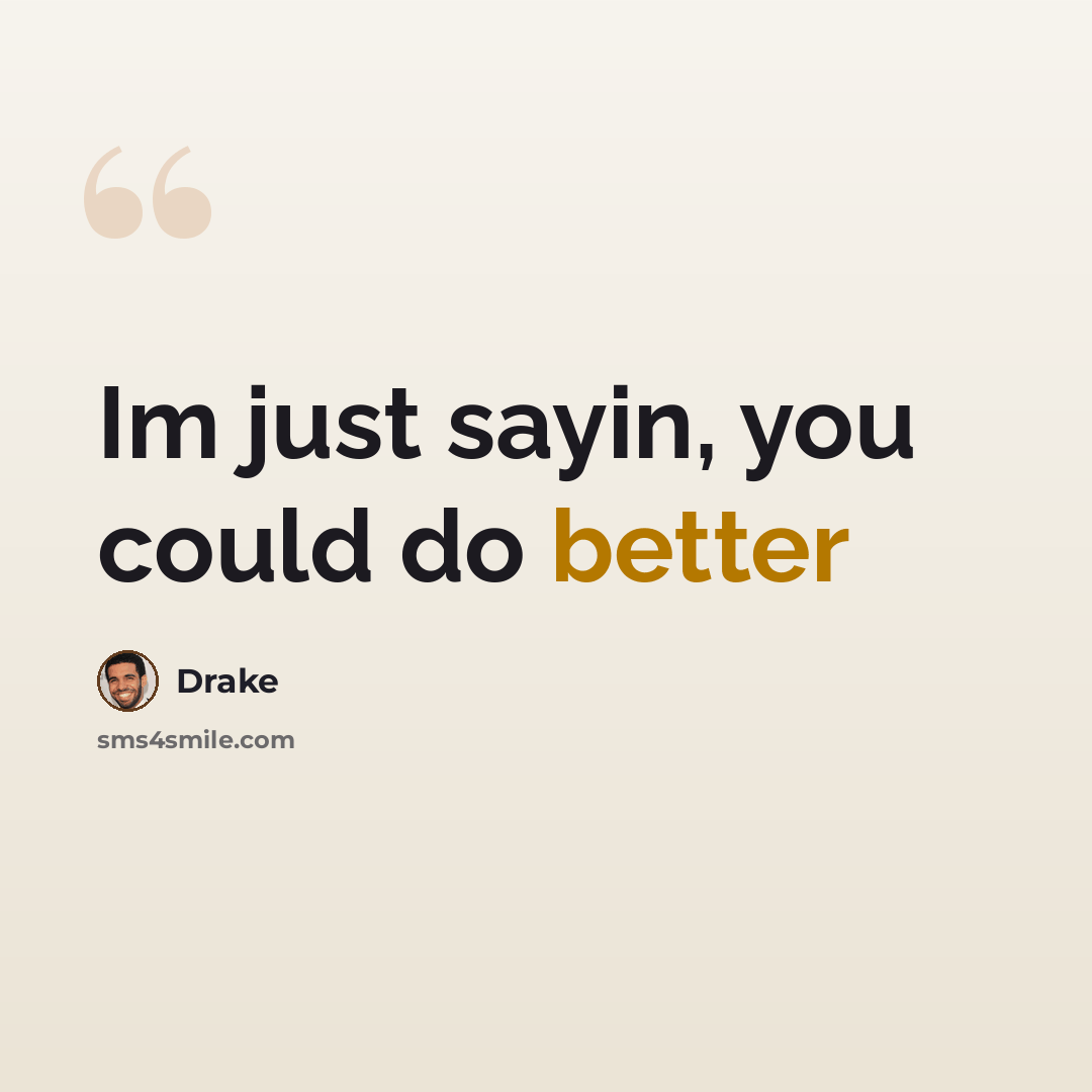 “Im just sayin, you could do better” quote by Drake