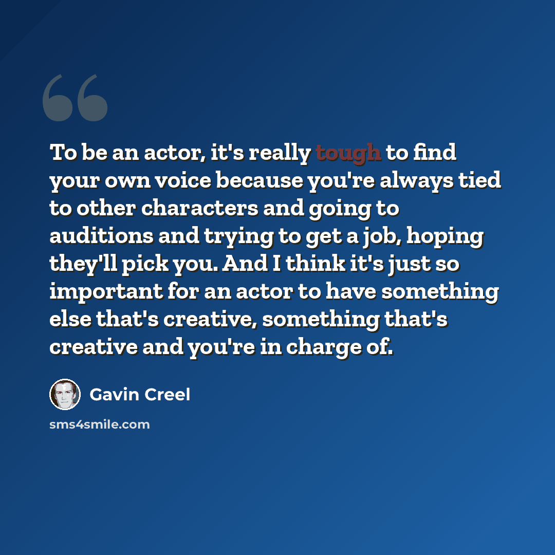 “To be an actor, it's really tough to find your own voice because you're always tied to other characters and going to auditions and trying to get a job, hoping they'll pick you. And I think it's just so important for an actor to have something else that's creative, something that's creative and…” quote by Gavin Creel