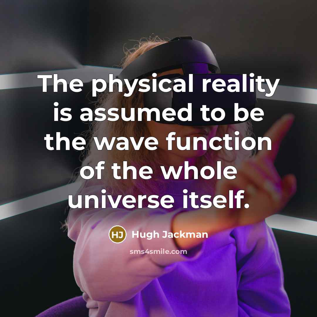 “The physical reality is assumed to be the wave function of the whole universe itself.” quote by Hugh Jackman
