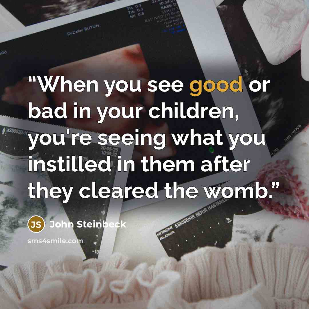 “When you see good or bad in your children, you're seeing what you instilled in them after they cleared the womb.” quote by John Steinbeck