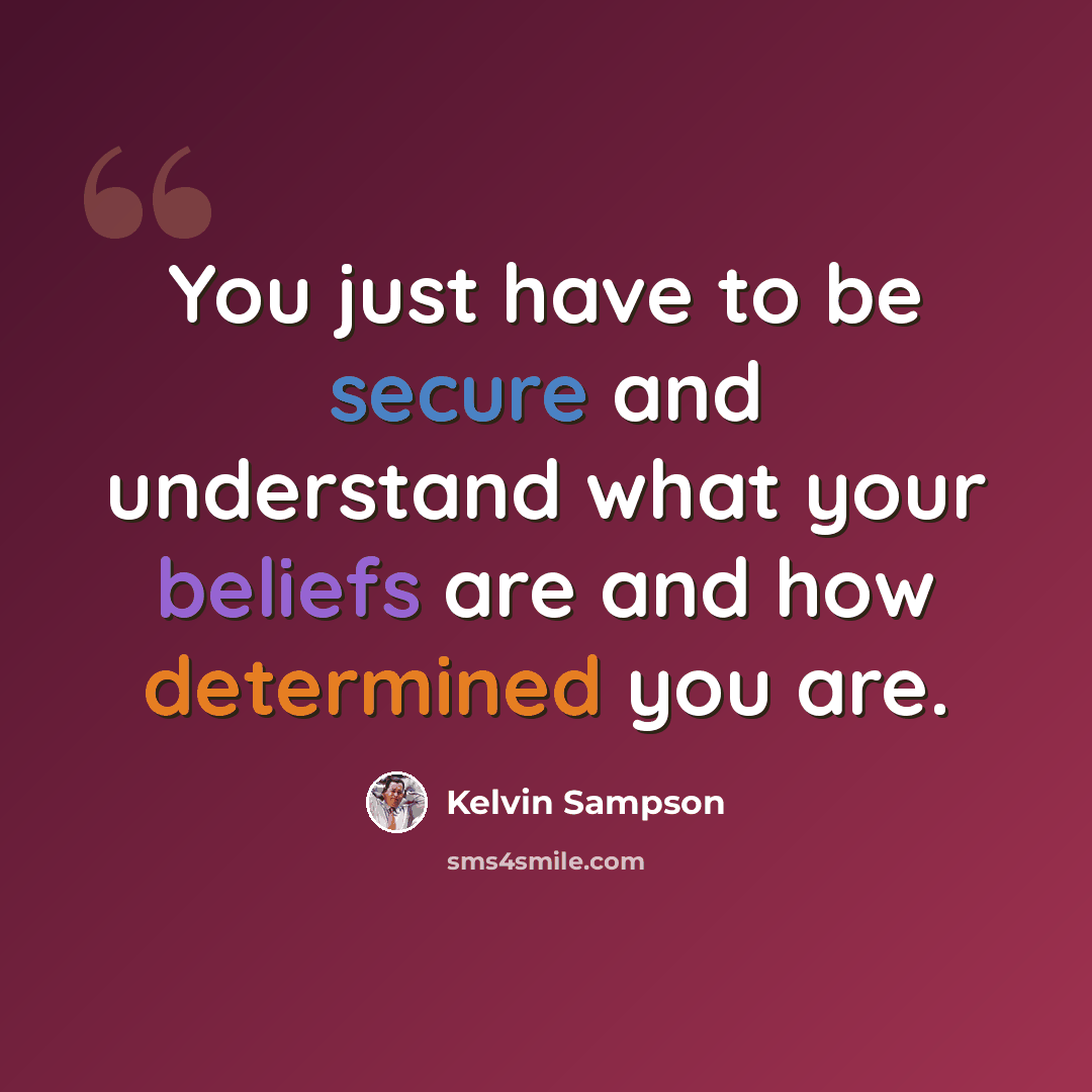 “You just have to be secure and understand what your beliefs are and how determined you are.” quote by Kelvin Sampson