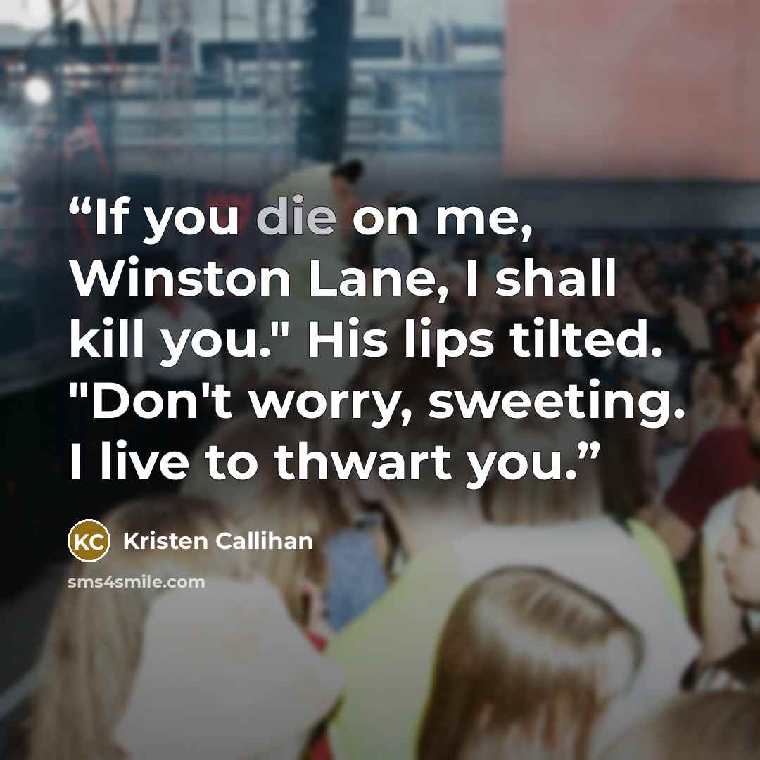 “If you die on me, Winston Lane, I shall kill you." His lips tilted. "Don't worry, sweeting. I live to thwart you.” quote by Kristen Callihan