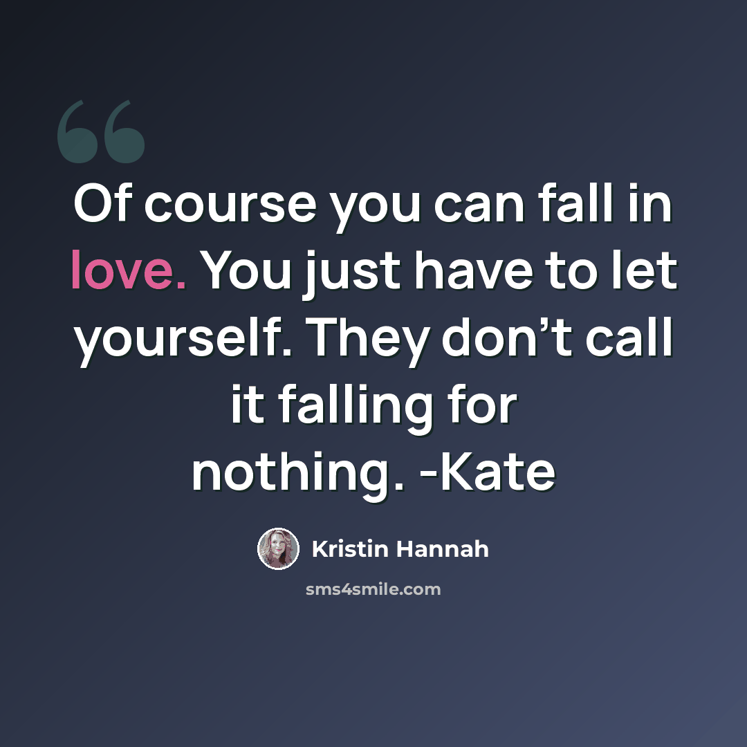 “Of course you can fall in love. You just have to let yourself. They don't call it falling for nothing. -Kate” quote by Kristin Hannah