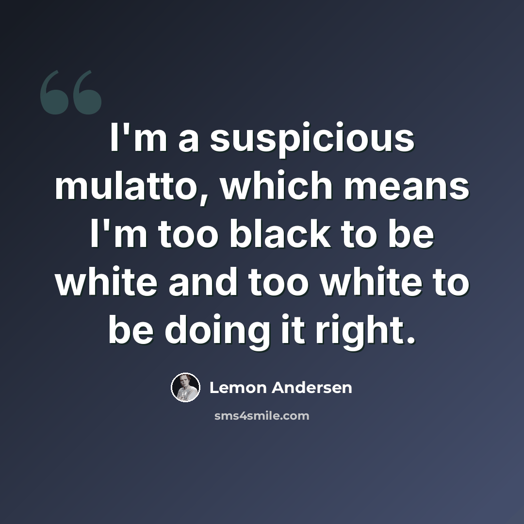 “I'm a suspicious mulatto, which means I'm too black to be white and too white to be doing it right.” quote by Lemon Andersen