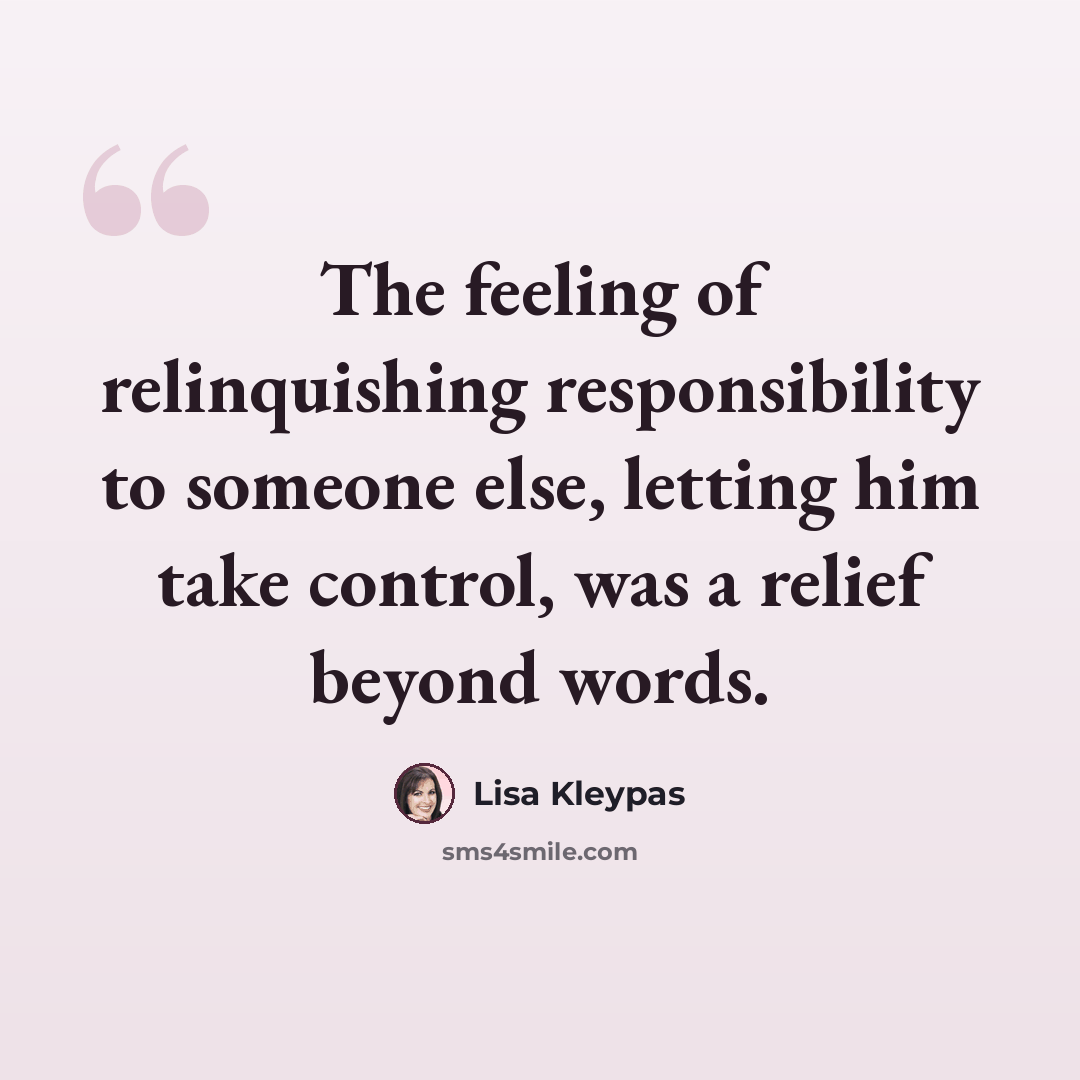 “The feeling of relinquishing responsibility to someone else, letting him take control, was a relief beyond words.” quote by Lisa Kleypas