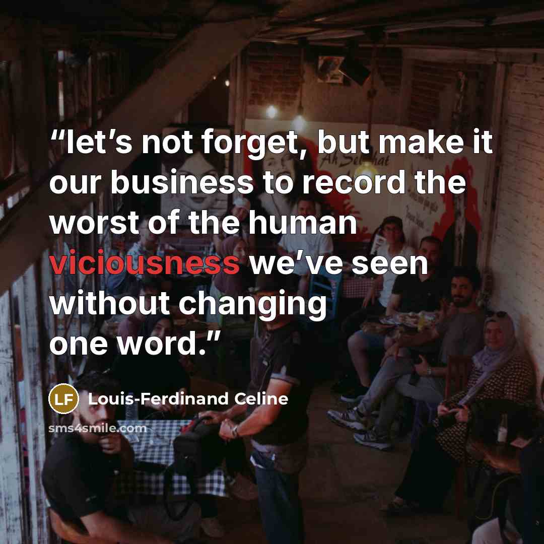 “let’s not forget, but make it our business to record the worst of the human viciousness we’ve seen without changing one word.” quote by Louis-Ferdinand Céline