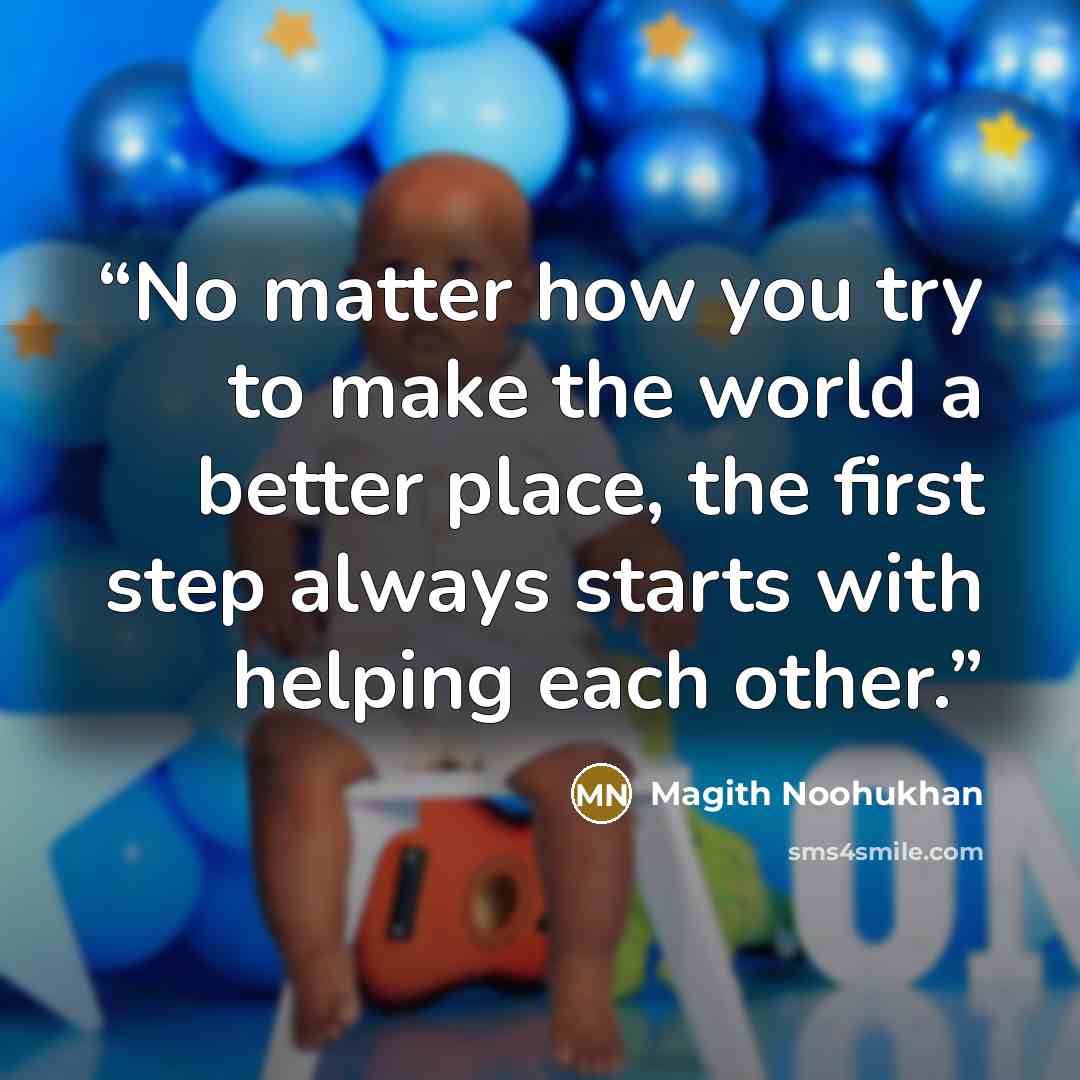“No matter how you try to make the world a better place, the first step always starts with helping each other.” quote by Magith Noohukhan