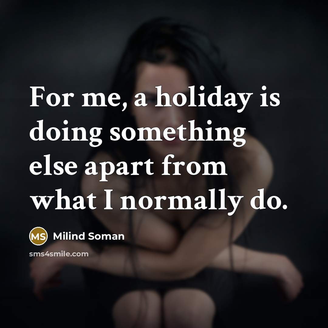 “For me, a holiday is doing something else apart from what I normally do.” quote by Milind Soman