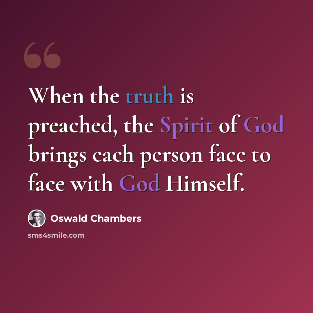 “When the truth is preached, the Spirit of God brings each person face to face with God Himself.” quote by Oswald Chambers