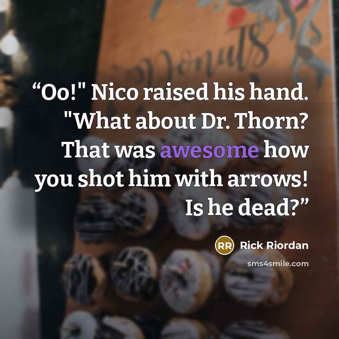 “Oo!" Nico raised his hand. "What about Dr. Thorn? That was awesome how you shot him with arrows! Is he dead?” quote by Rick Riordan