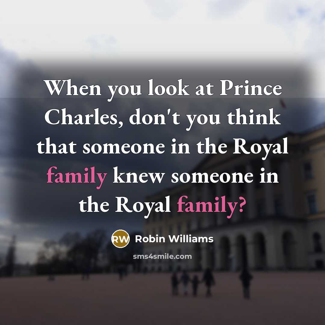 “When you look at Prince Charles, don't you think that someone in the Royal family knew someone in the Royal family?” quote by Robin Williams
