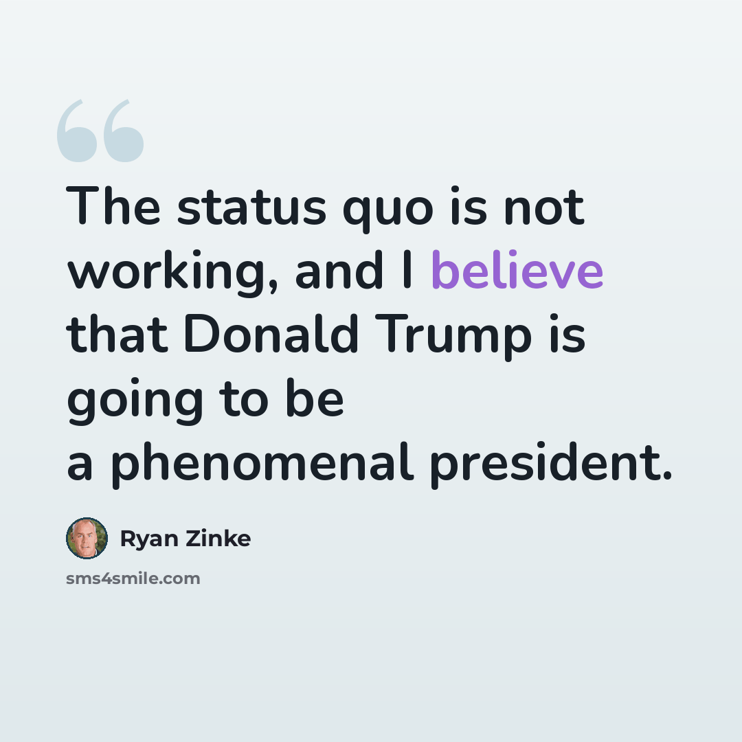 “The status quo is not working, and I believe that Donald Trump is going to be a phenomenal president.” quote by Ryan Zinke