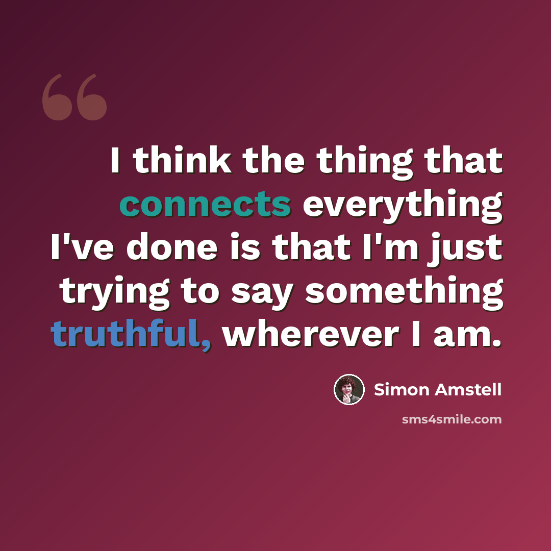 “I think the thing that connects everything I've done is that I'm just trying to say something truthful, wherever I am.” quote by Simon Amstell