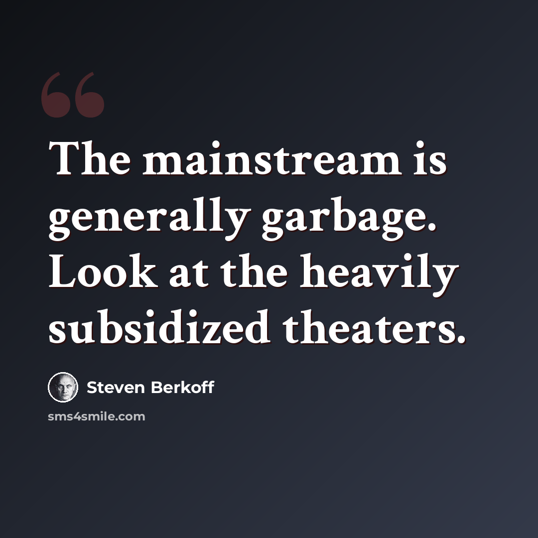 “The mainstream is generally garbage. Look at the heavily subsidized theaters.” quote by Steven Berkoff