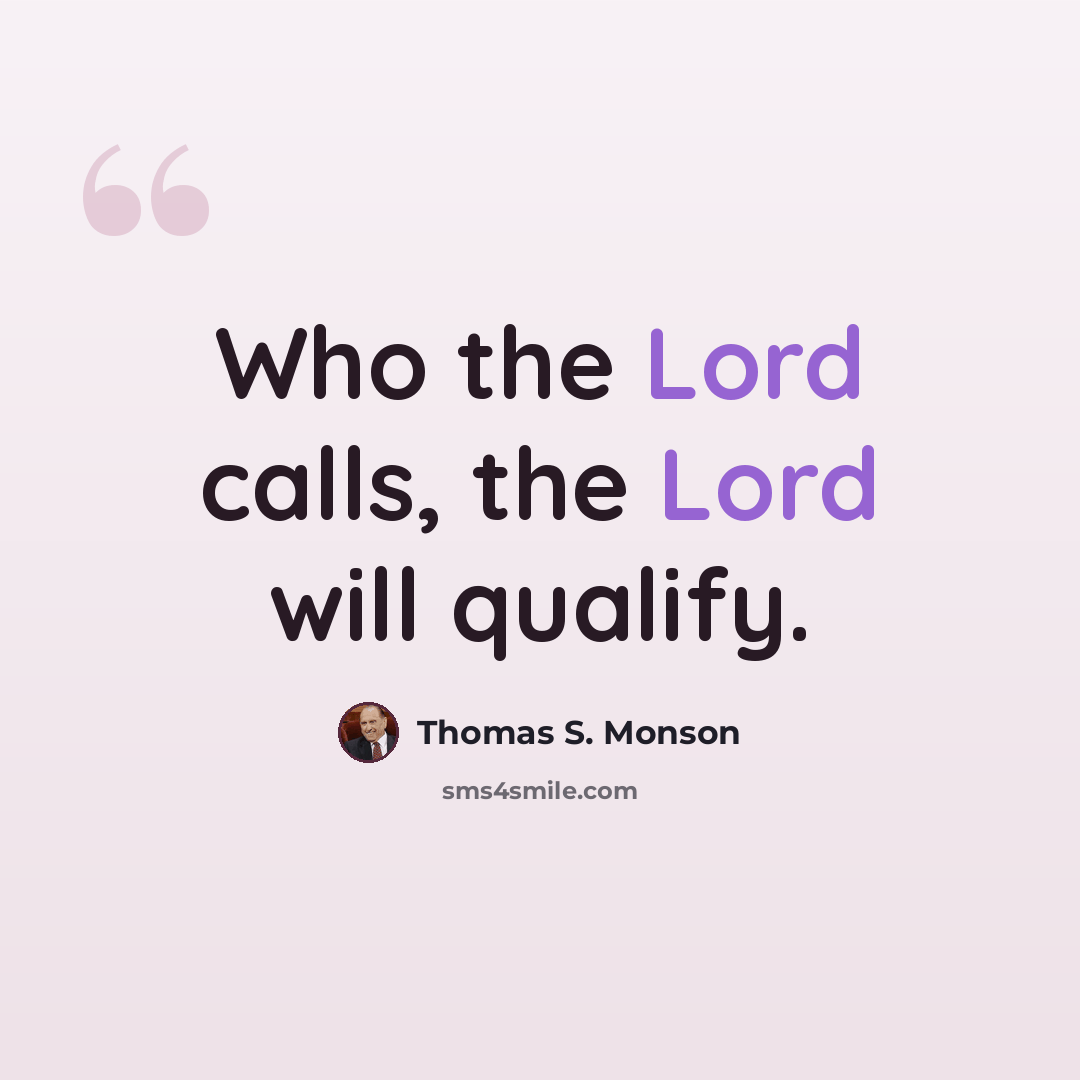 “Who the Lord calls, the Lord will qualify.” quote by Thomas S. Monson