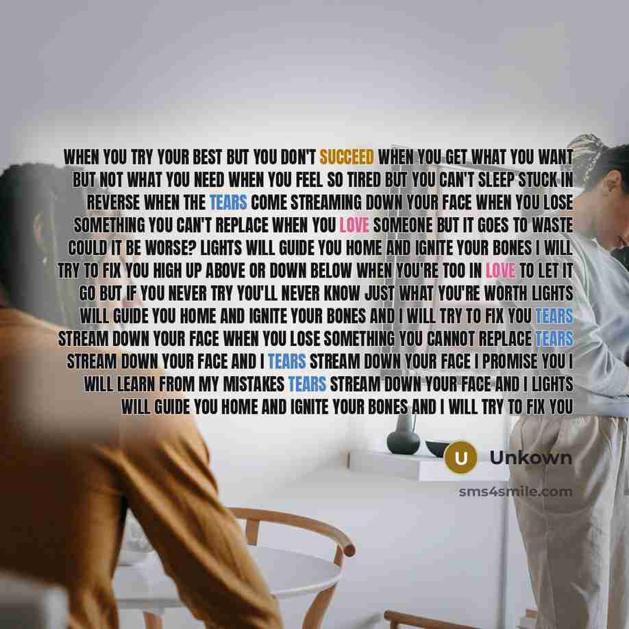 “When you try your best but you don't succeed When you get what you want but not what you need When you feel so tired but you can't sleep Stuck in reverse When the tears come streaming down your face When you lose something you can't replace When you love someone but it goes to waste Could it be…” quote by Unkown