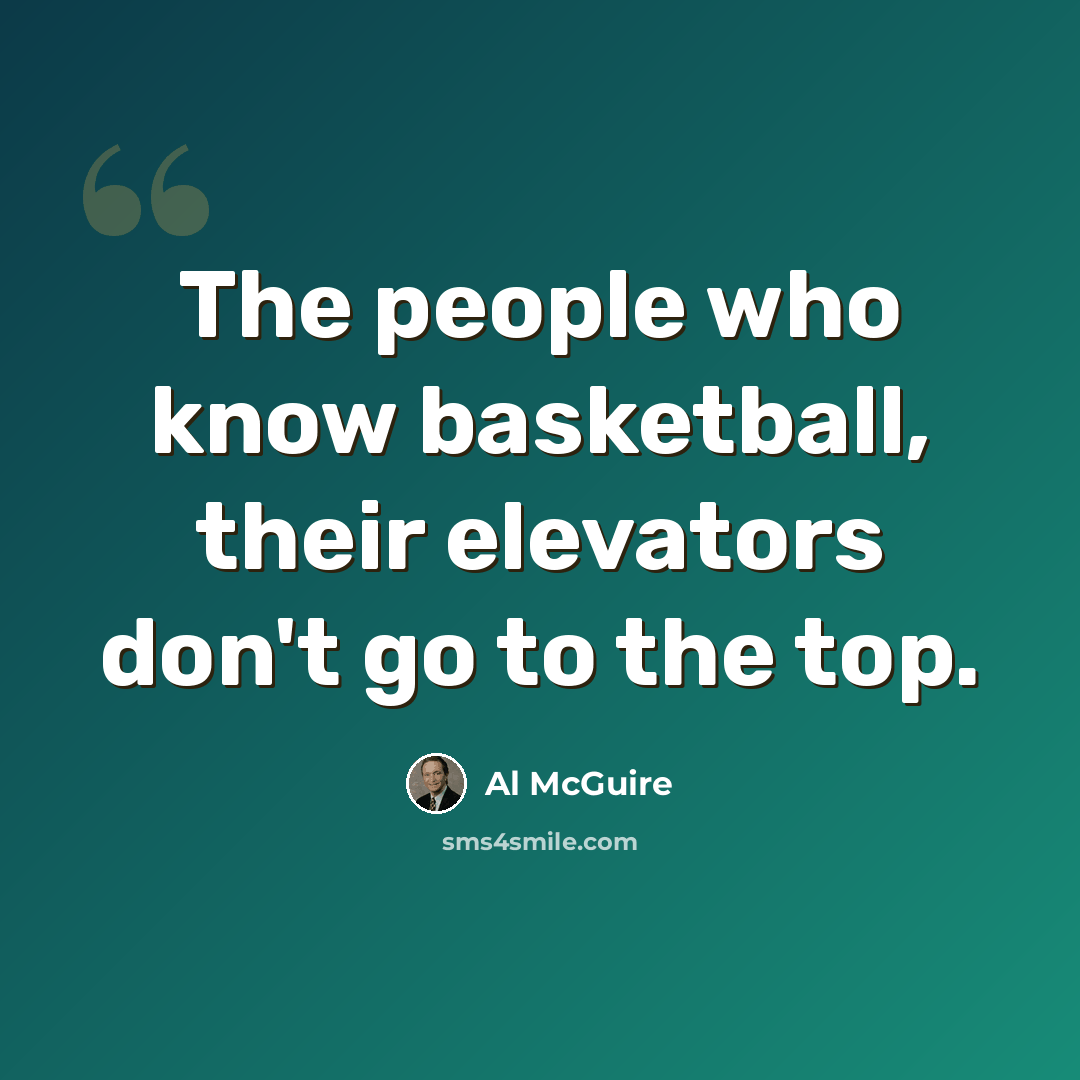 “The people who know basketball, their elevators don't go to the top.” quote by Al McGuire