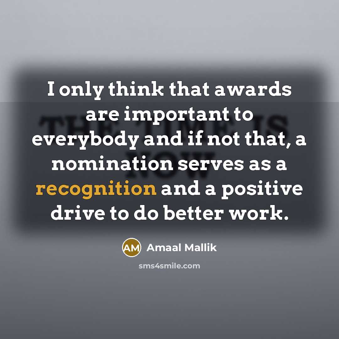 “I only think that awards are important to everybody and if not that, a nomination serves as a recognition and a positive drive to do better work.” quote by Amaal Mallik