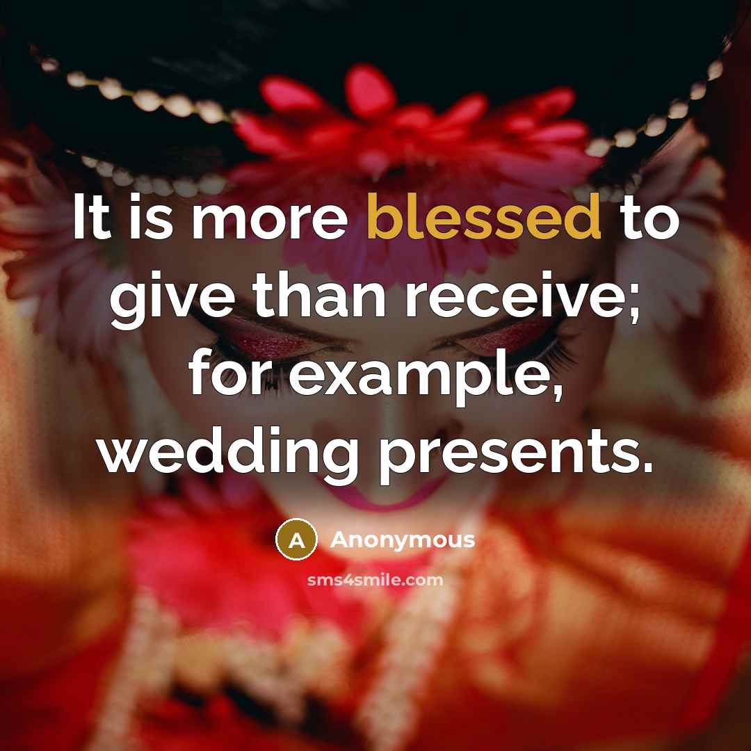“It is more blessed to give than receive; for example, wedding presents.” quote by Anonymous