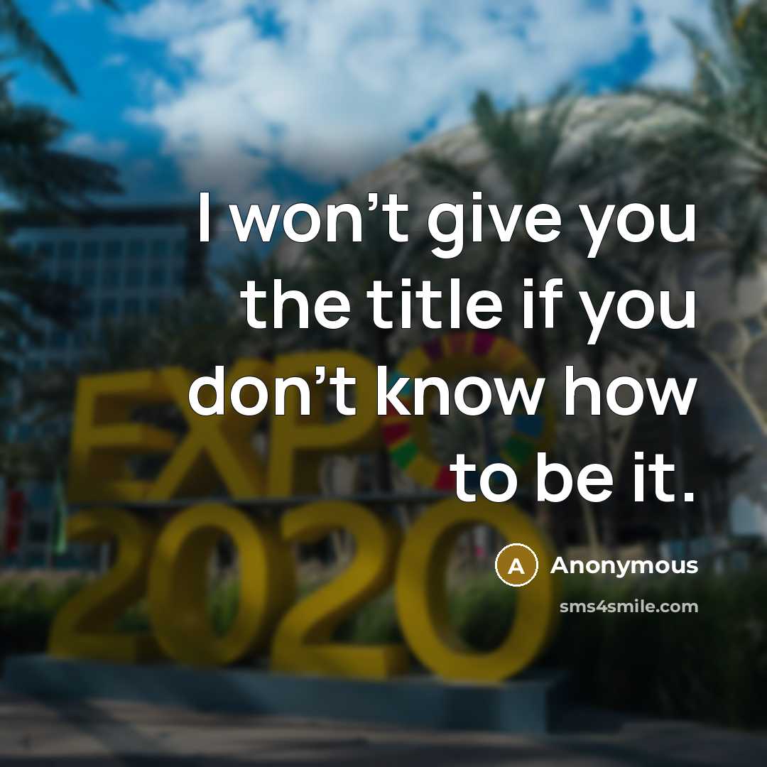 “I won't give you the title if you don't know how to be it.” quote by Anonymous