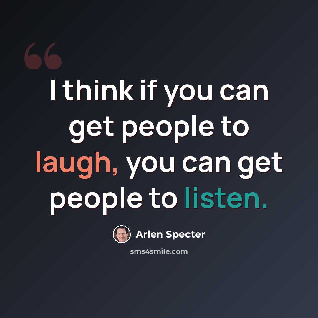 “I think if you can get people to laugh, you can get people to listen.” quote by Arlen Specter