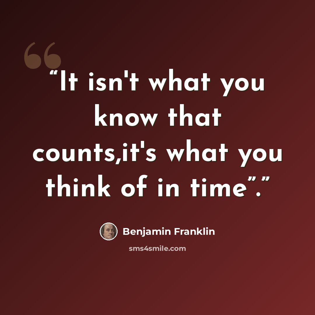 “It isn't what you know that counts,it's what you think of in time”.” quote by Benjamin Franklin