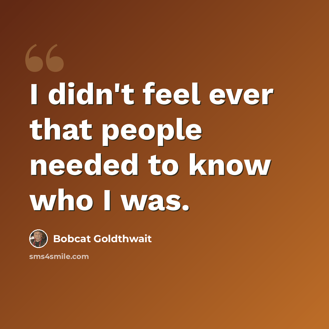 “I didn't feel ever that people needed to know who I was.” quote by Bobcat Goldthwait