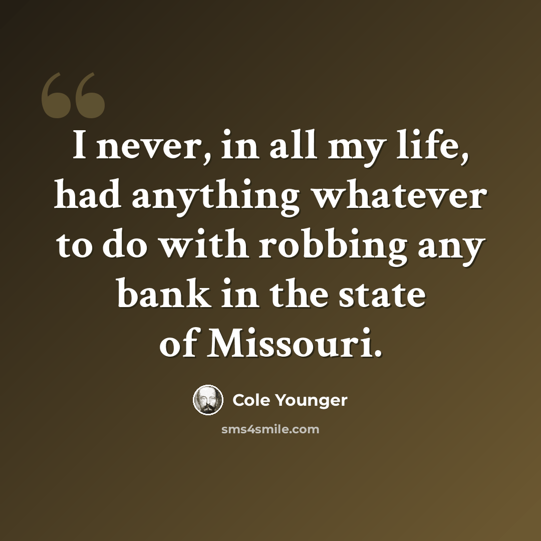 “I never, in all my life, had anything whatever to do with robbing any bank in the state of Missouri.” quote by Cole Younger