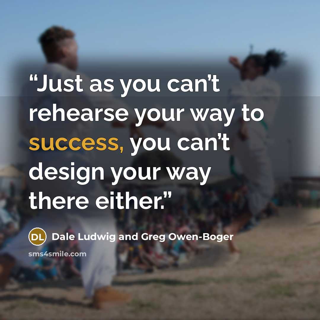 “Just as you can’t rehearse your way to success, you can’t design your way there either.” quote by Dale Ludwig and Greg Owen-Boger