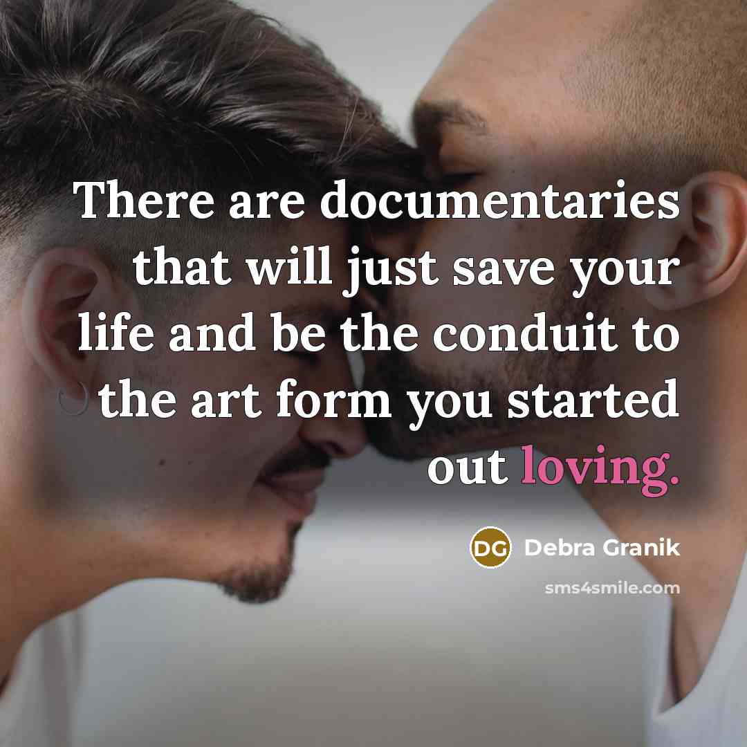 “There are documentaries that will just save your life and be the conduit to the art form you started out loving.” quote by Debra Granik