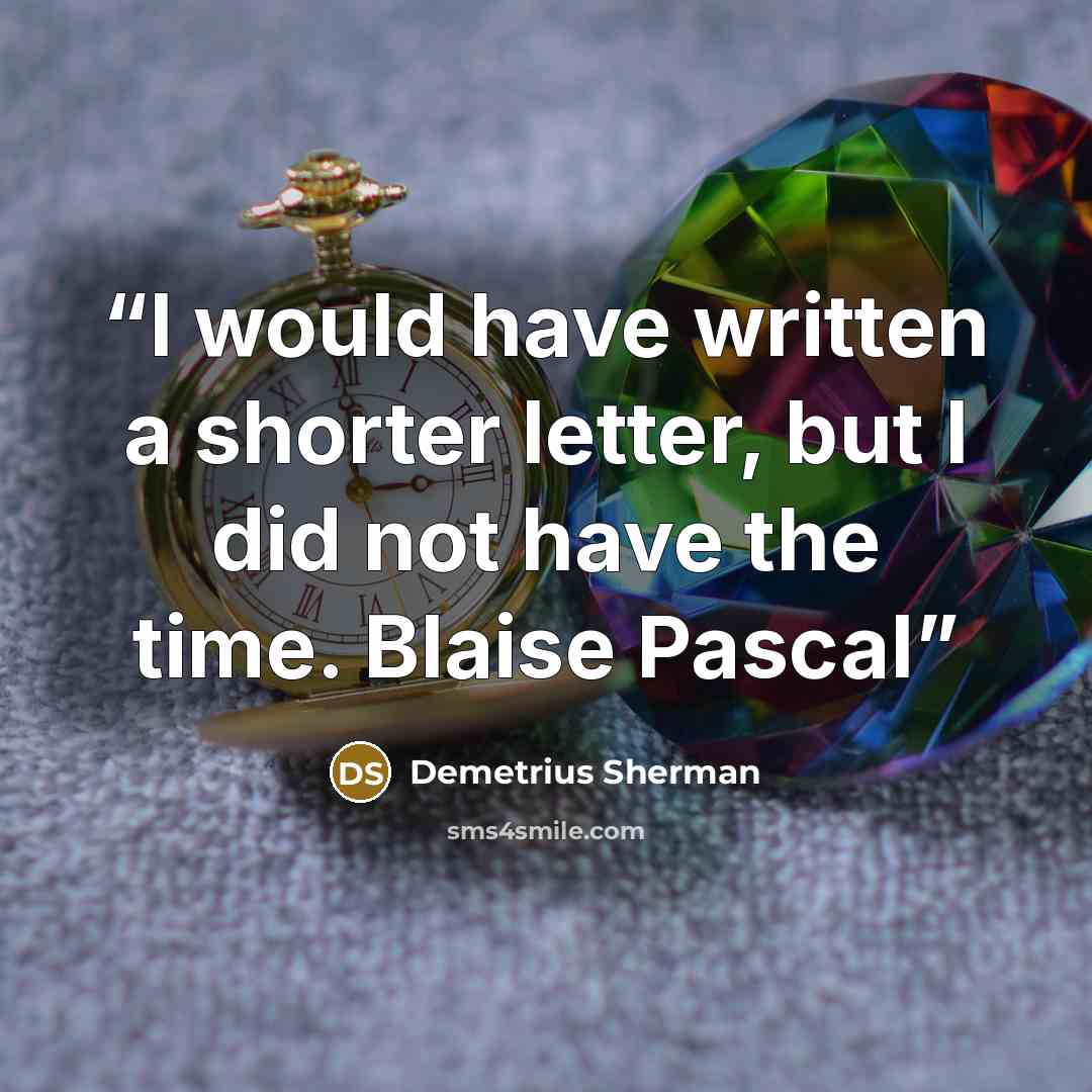 “I would have written a shorter letter, but I did not have the time. Blaise Pascal” quote by Demetrius Sherman