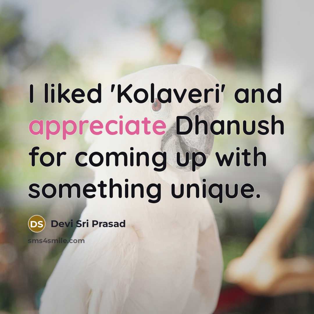 “I liked 'Kolaveri' and appreciate Dhanush for coming up with something unique.” quote by Devi Sri Prasad