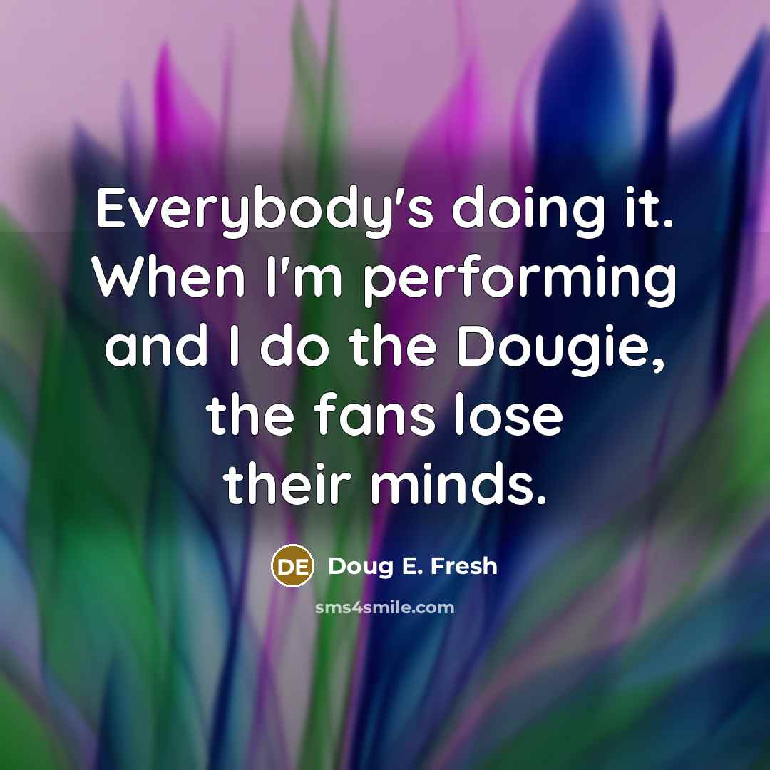 “Everybody's doing it. When I'm performing and I do the Dougie, the fans lose their minds.” quote by Doug E. Fresh
