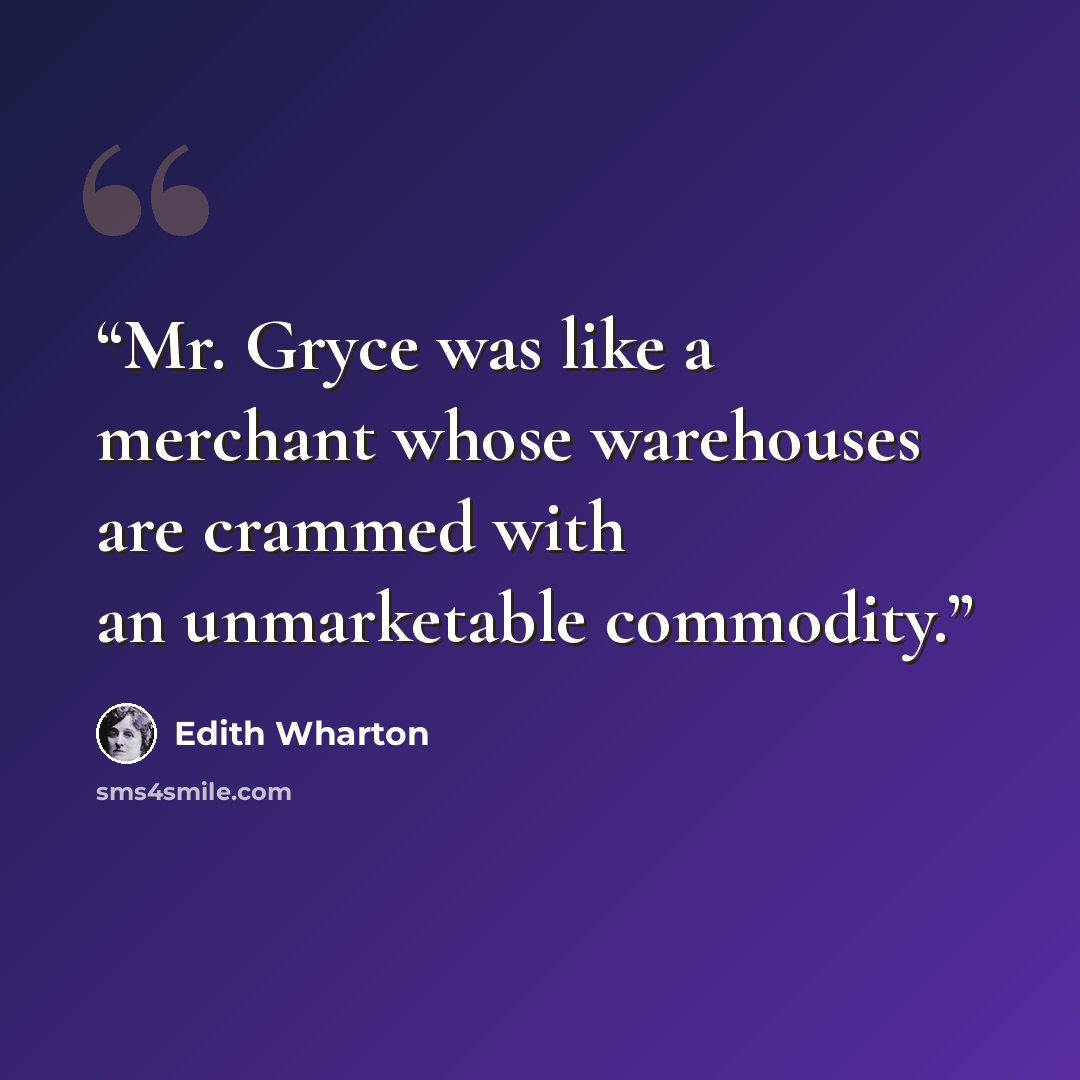 “Mr. Gryce was like a merchant whose warehouses are crammed with an unmarketable commodity.” quote by Edith Wharton