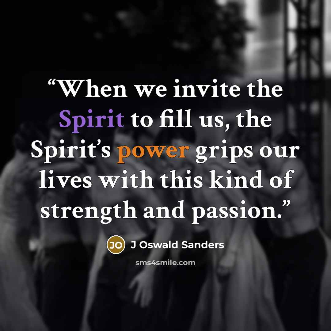 “When we invite the Spirit to fill us, the Spirit’s power grips our lives with this kind of strength and passion.” quote by J Oswald Sanders