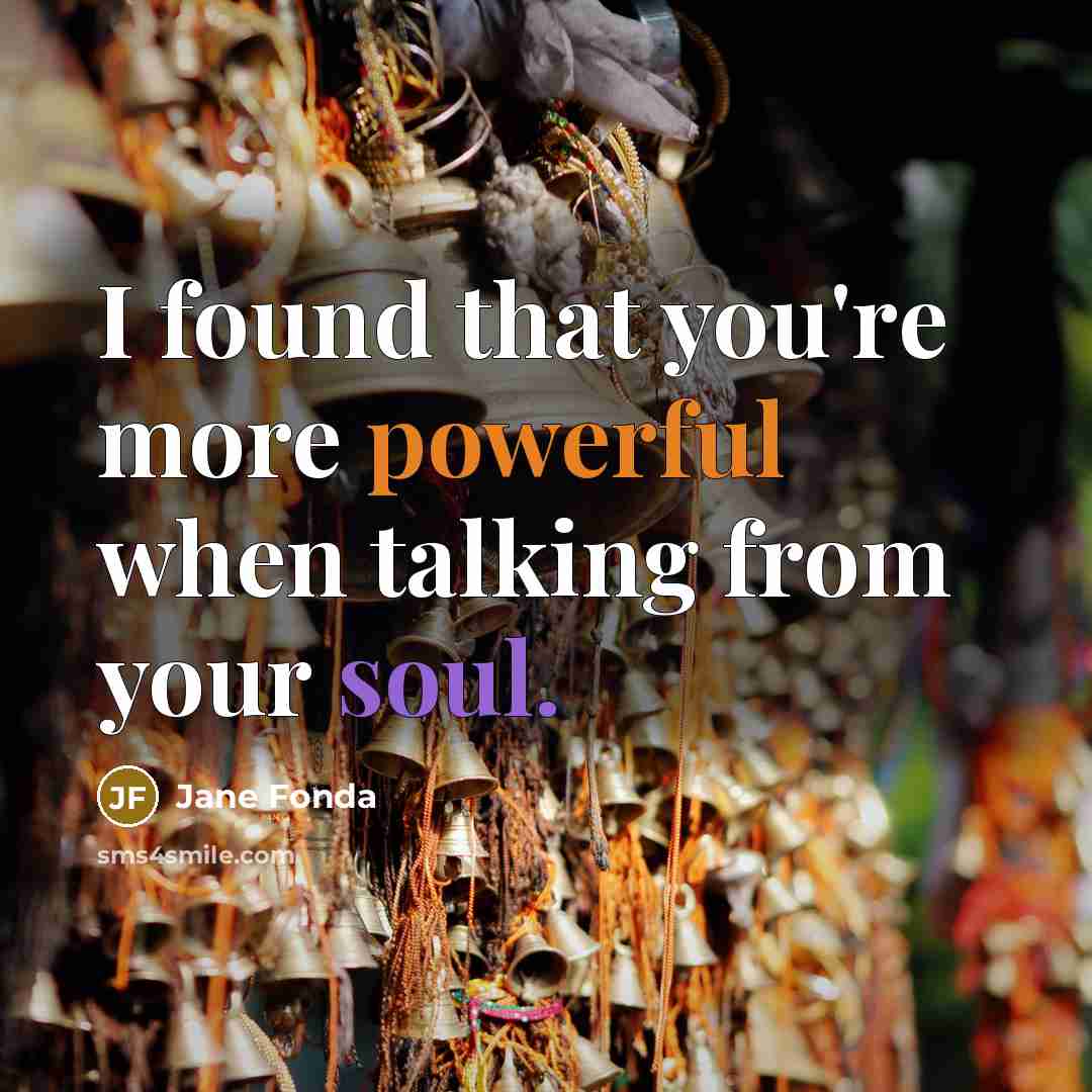 “I found that you're more powerful when talking from your soul.” quote by Jane Fonda