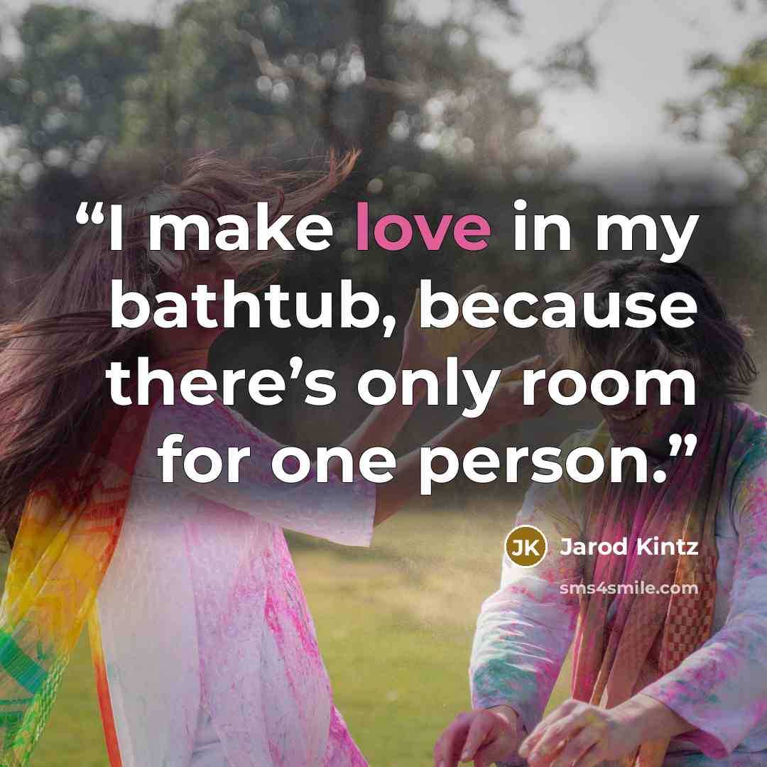 “I make love in my bathtub, because there’s only room for one person.” quote by Jarod Kintz
