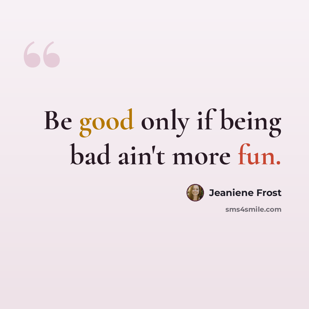 “Be good only if being bad ain't more fun.” quote by Jeaniene Frost