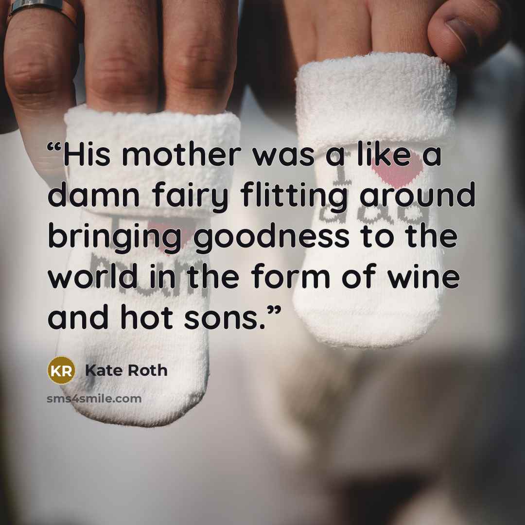 “His mother was a like a damn fairy flitting around bringing goodness to the world in the form of wine and hot sons.” quote by Kate Roth